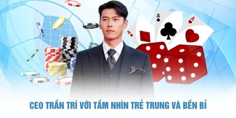 CEO Trần Trí với tầm nhìn trẻ trung và bền bỉ