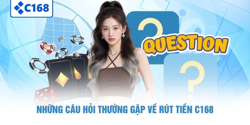 Những câu hỏi thường gặp về rút tiền C168